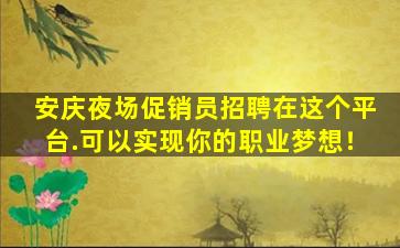 安庆夜场促销员招聘在这个平台.可以实现你的职业梦想！